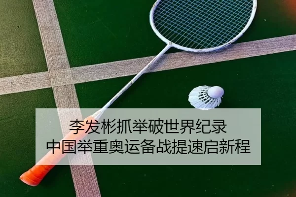李发彬抓举破世界纪录 中国举重奥运备战提速启新程