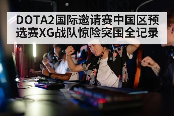 DOTA2国际邀请赛中国区预选赛XG战队惊险突围全记录
