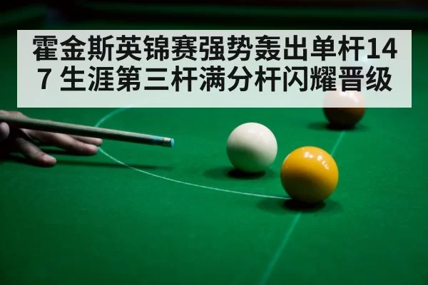 霍金斯英锦赛强势轰出单杆147 生涯第三杆满分杆闪耀晋级