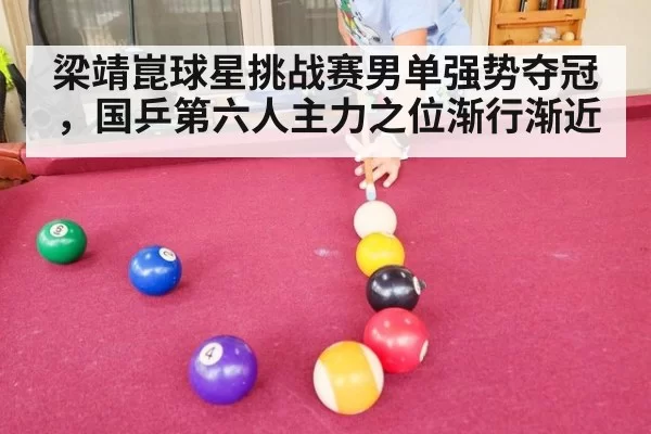 梁靖崑球星挑战赛男单强势夺冠,国乒第六人主力之位渐行渐近