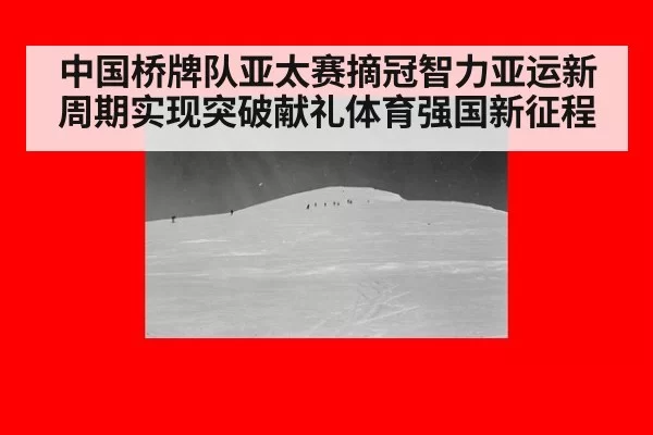 中国桥牌队亚太赛摘冠智力亚运新周期实现突破献礼体育强国新征程