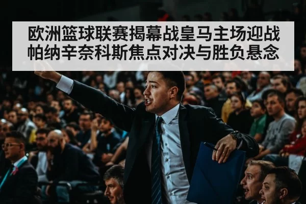 欧洲篮球联赛揭幕战皇马主场迎战帕纳辛奈科斯焦点对决与胜负悬念