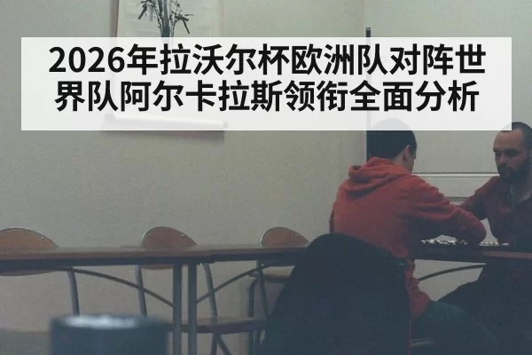 2026年拉沃尔杯欧洲队对阵世界队阿尔卡拉斯领衔全面分析
