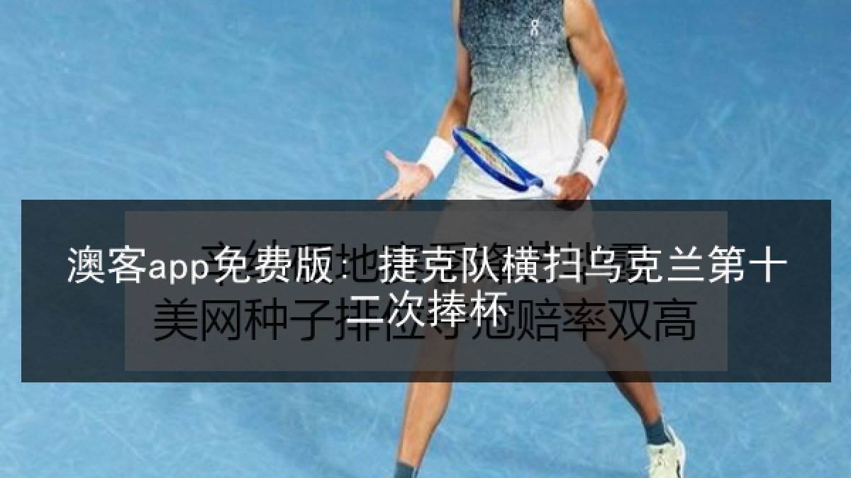 澳客app免费版: 捷克队横扫乌克兰第十二次捧杯 澳客app免费版: 捷克队横扫乌克兰第十二次捧杯