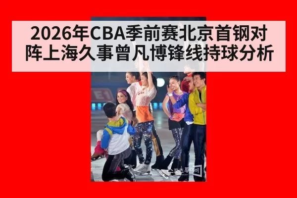 2026年CBA季前赛北京首钢对阵上海久事曾凡博锋线持球分析